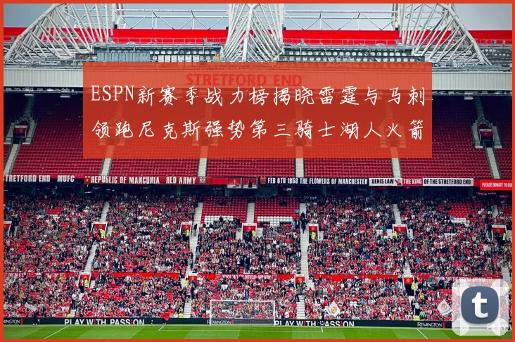 ESPN新赛季战力榜揭晓雷霆与马刺领跑尼克斯强势第三骑士湖人火箭表现不俗