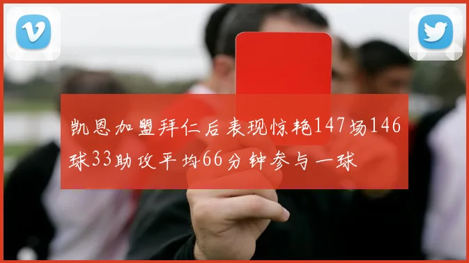 凯恩加盟拜仁后表现惊艳147场146球33助攻平均66分钟参与一球